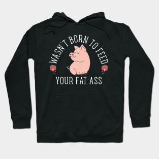 Wasn't Born to Feed your Fat Ass Hoodie